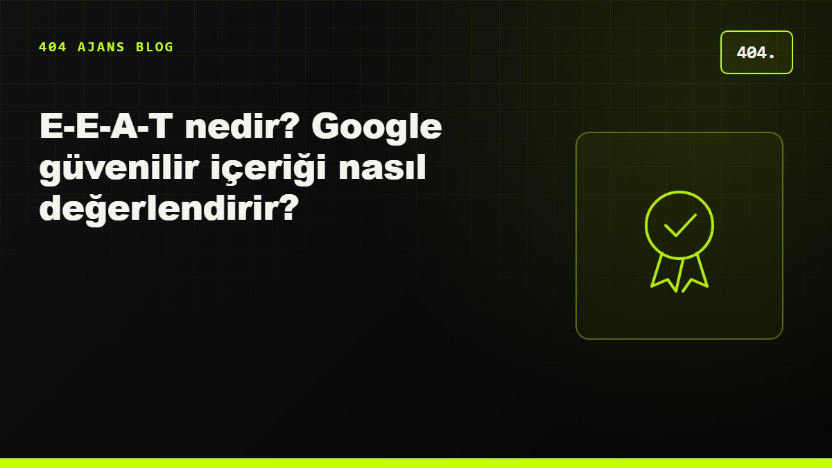 E-E-A-T nedir? Google güvenilir içeriği nasıl değerlendirir?