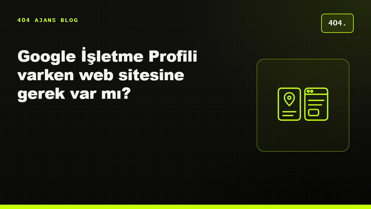 Google İşletme Profili varken web sitesine gerek var mı?