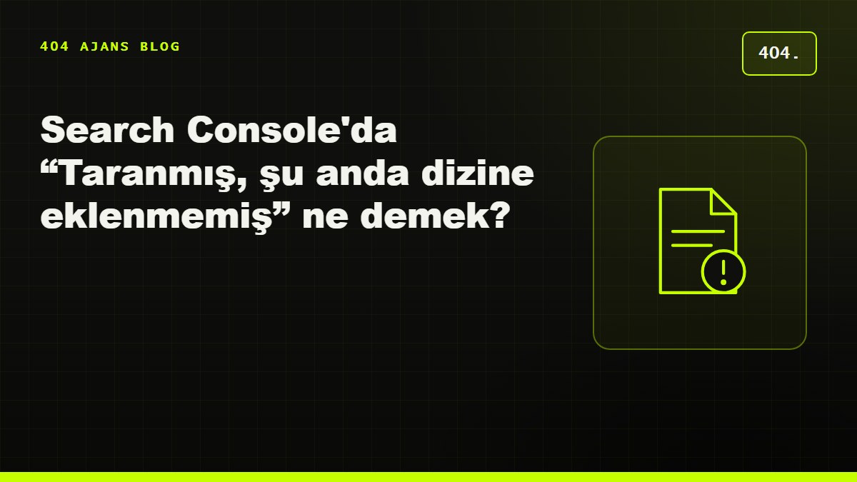 Search Console'da “Taranmış, şu anda dizine eklenmemiş” ne demek, nasıl çözülür?