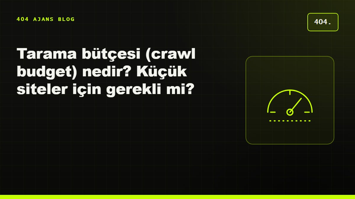 Tarama bütçesi (crawl budget) nedir? Küçük ve orta siteler için gerekli mi?