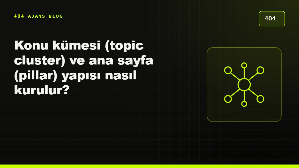 Konu kümesi (topic cluster) ve ana sayfa (pillar) yapısı nasıl kurulur?