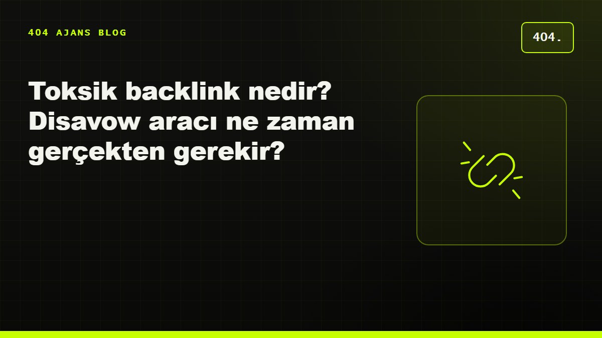 Toksik backlink nedir? Disavow aracı ne zaman gerçekten gerekir?