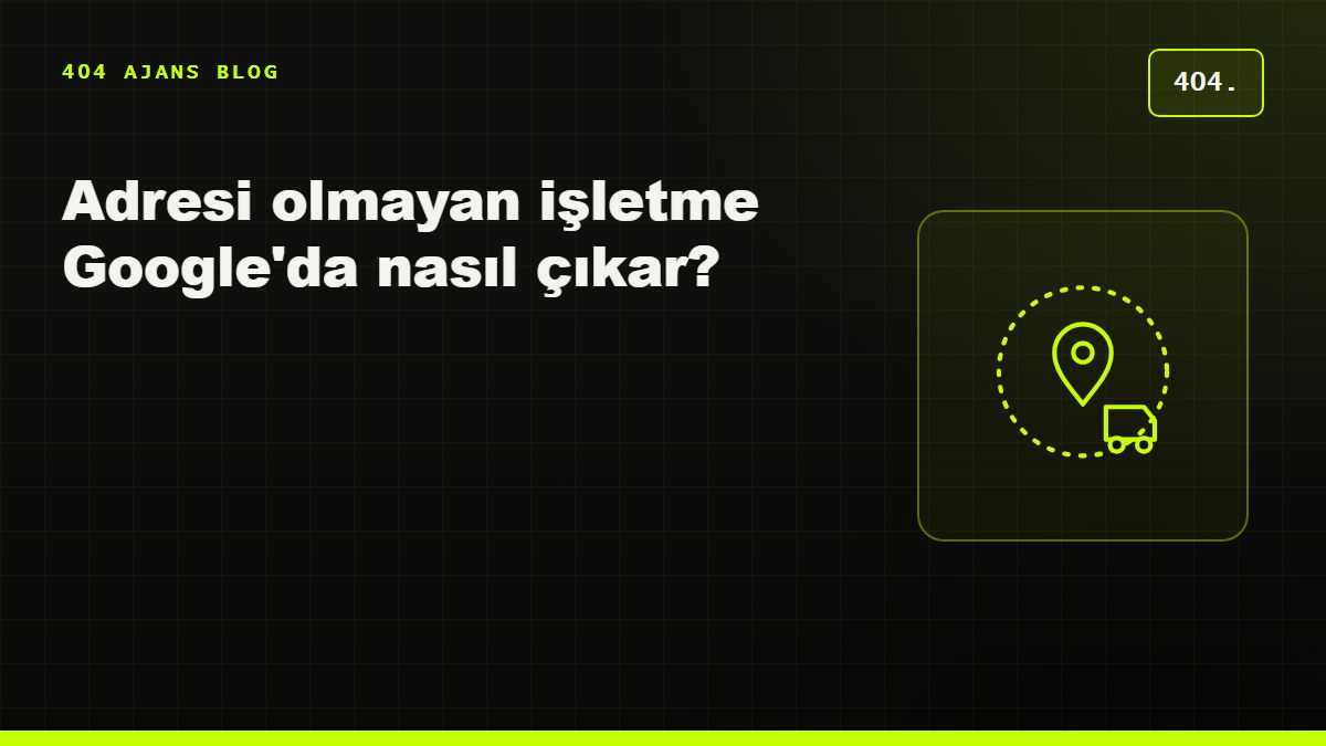 Adresi olmayan işletme Google'da nasıl çıkar? Servis bölgesi işletmeleri için yerel SEO