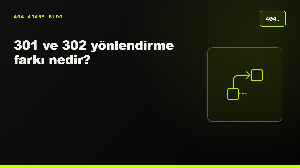 301 ve 302 yönlendirme farkı nedir? SEO'da hangisi ne zaman kullanılır?