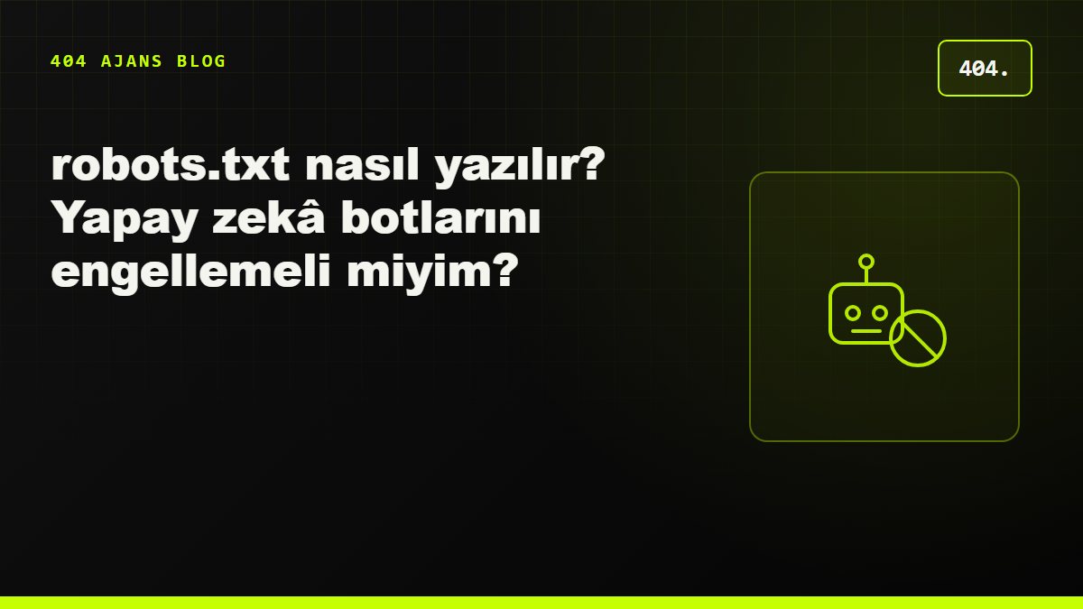 robots.txt nasıl yazılır? GPTBot gibi yapay zekâ botlarını engellemeli miyim?
