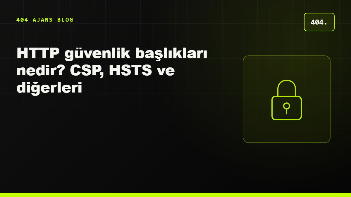 HTTP güvenlik başlıkları nedir? CSP, HSTS ve diğerleri nasıl eklenir?